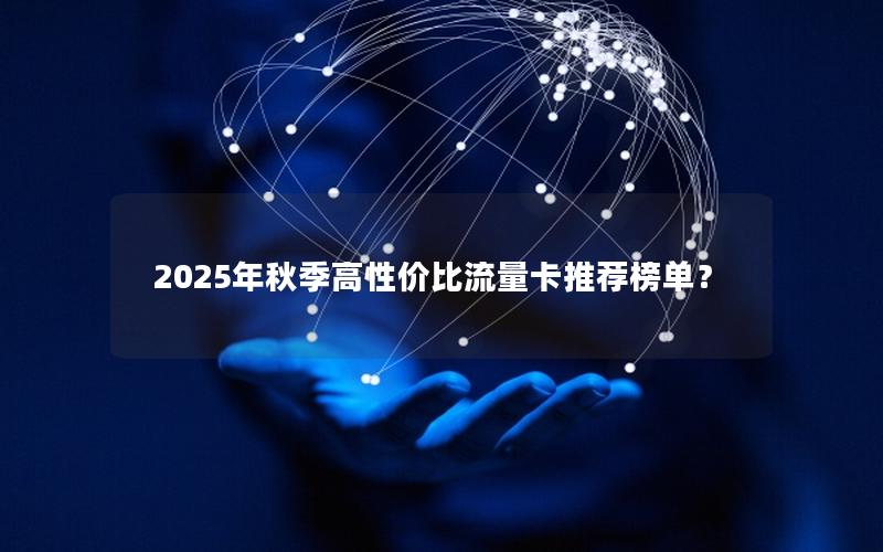 2025年秋季高性价比流量卡推荐榜单？