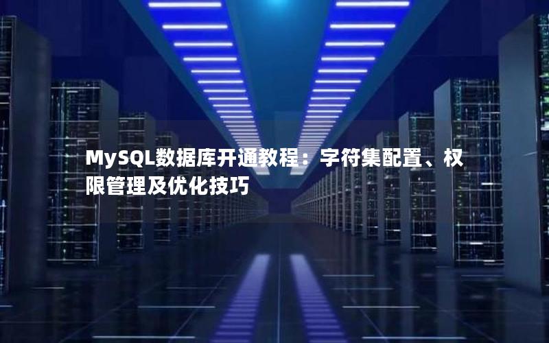 MySQL数据库开通教程：字符集配置、权限管理及优化技巧