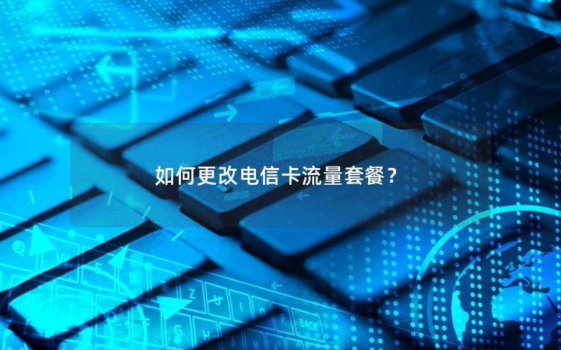 如何更改电信卡流量套餐？