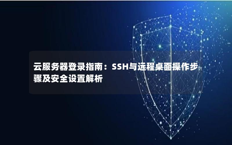 云服务器登录指南：SSH与远程桌面操作步骤及安全设置解析