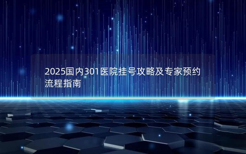 2025国内301医院挂号攻略及专家预约流程指南