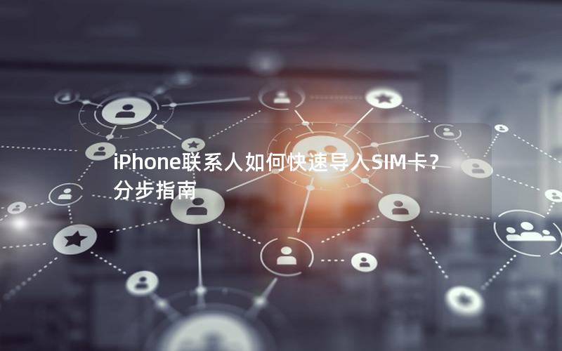 iPhone联系人如何快速导入SIM卡？分步指南