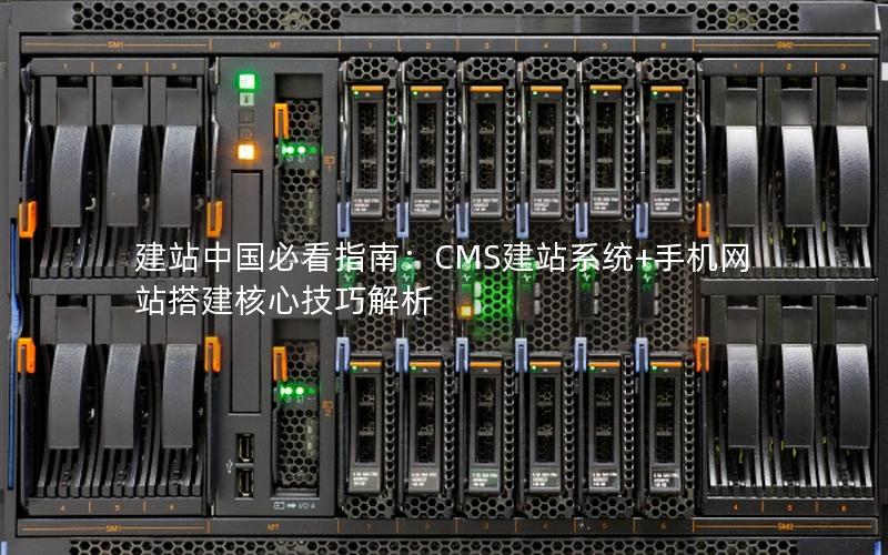 建站中国必看指南：CMS建站系统+手机网站搭建核心技巧解析