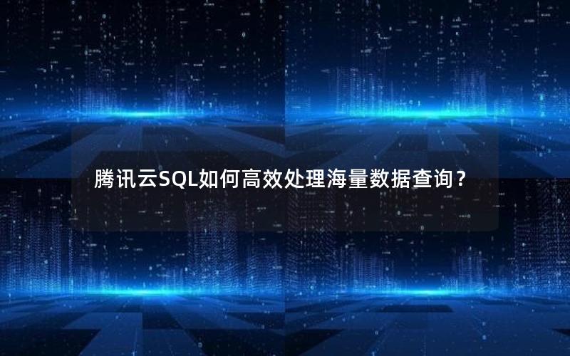 腾讯云SQL如何高效处理海量数据查询？