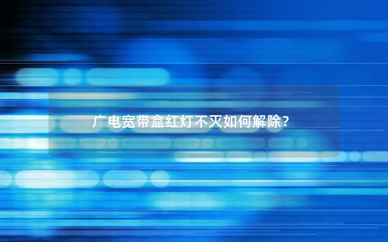 广电宽带盒红灯不灭如何解除？