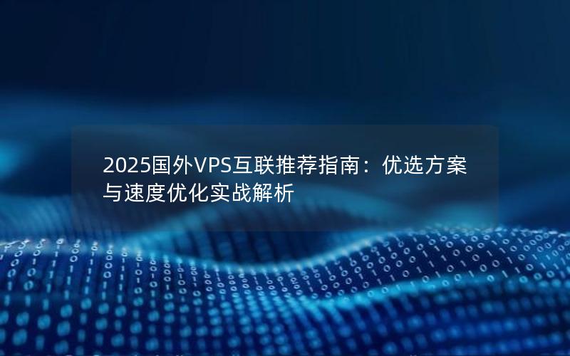 2025国外VPS互联推荐指南：优选方案与速度优化实战解析