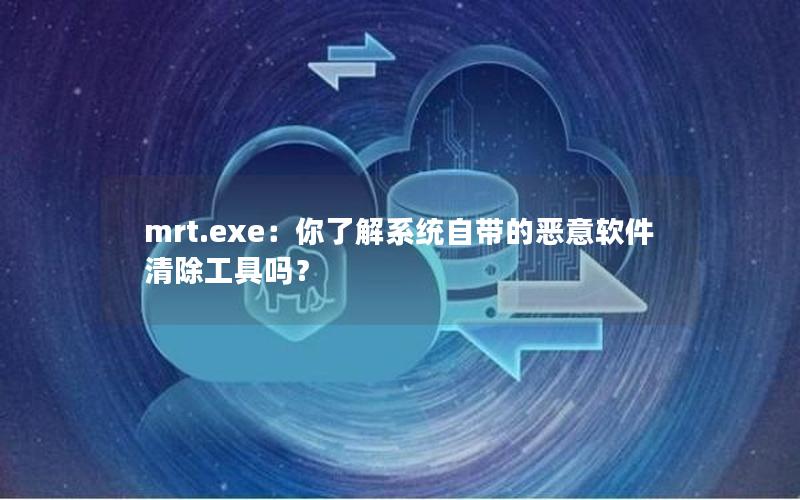 mrt.exe：你了解系统自带的恶意软件清除工具吗？