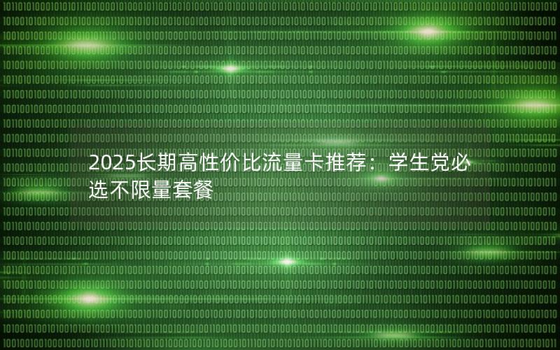 2025长期高性价比流量卡推荐：学生党必选不限量套餐