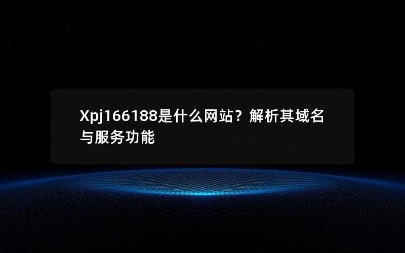 Xpj166188是什么网站？解析其域名与服务功能