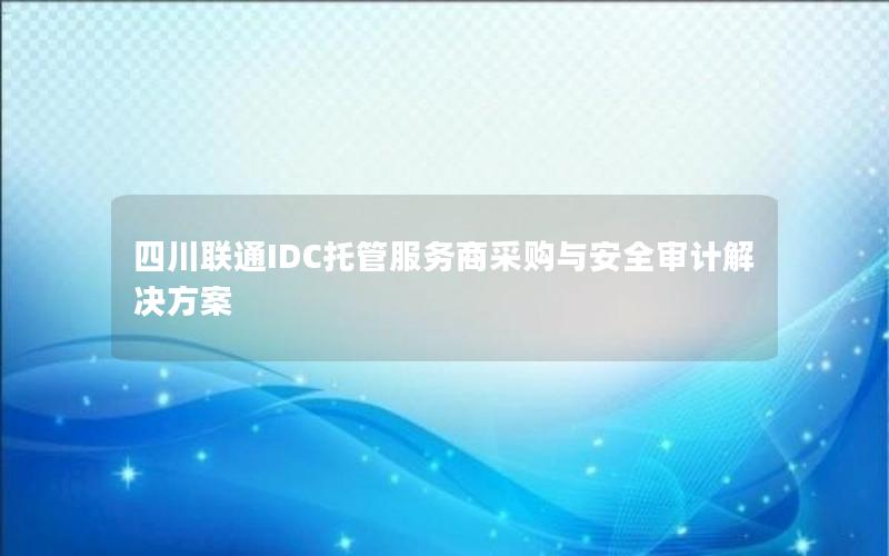 四川联通IDC托管服务商采购与安全审计解决方案