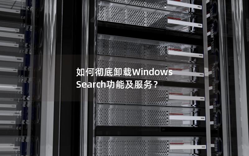 如何彻底卸载Windows Search功能及服务？