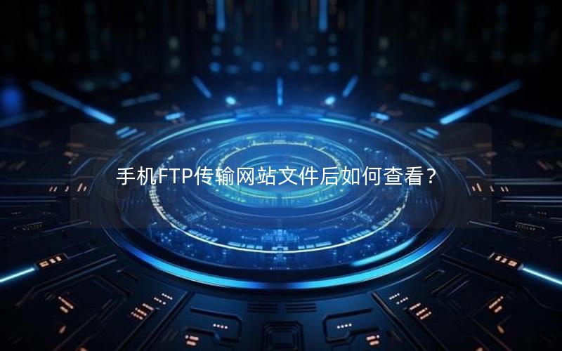 手机FTP传输网站文件后如何查看？