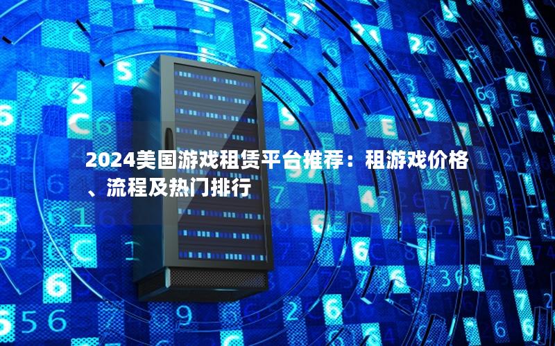 2024美国游戏租赁平台推荐：租游戏价格、流程及热门排行