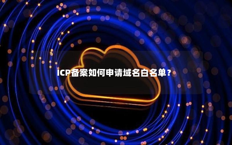 ICP备案如何申请域名白名单？