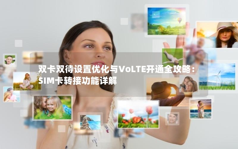 双卡双待设置优化与VoLTE开通全攻略：SIM卡转接功能详解