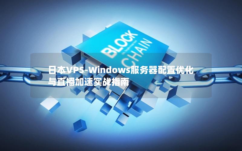 日本VPS-Windows服务器配置优化与直播加速实战指南