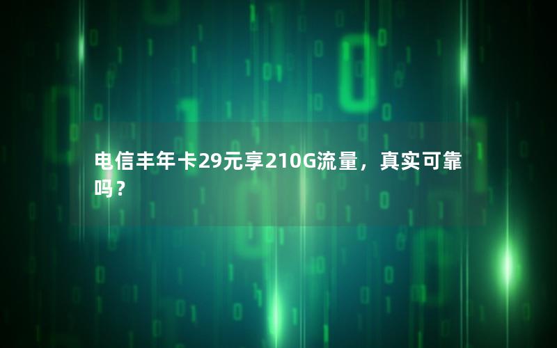 电信丰年卡29元享210G流量，真实可靠吗？