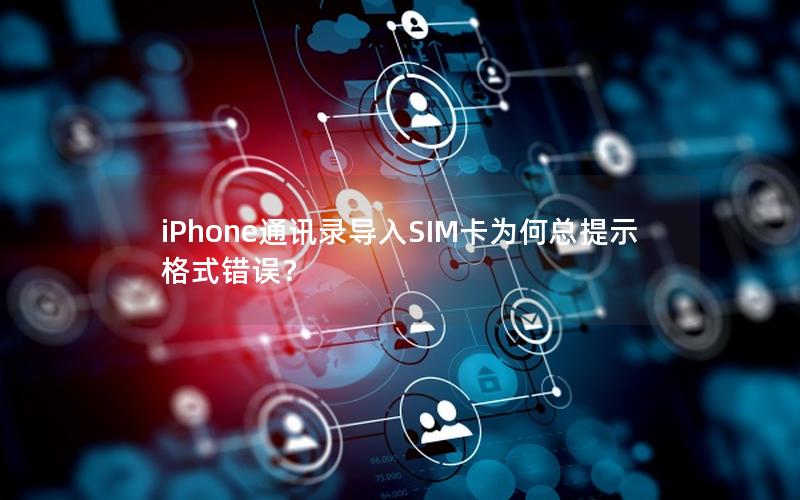 iPhone通讯录导入SIM卡为何总提示格式错误？