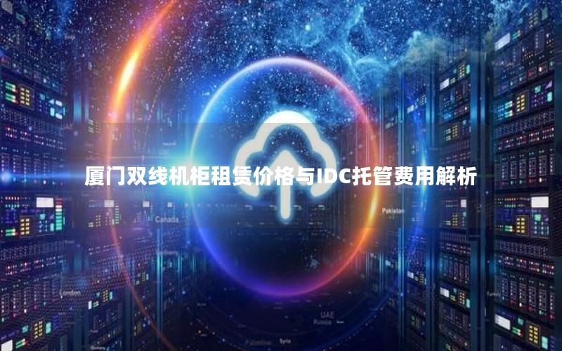 厦门双线机柜租赁价格与IDC托管费用解析