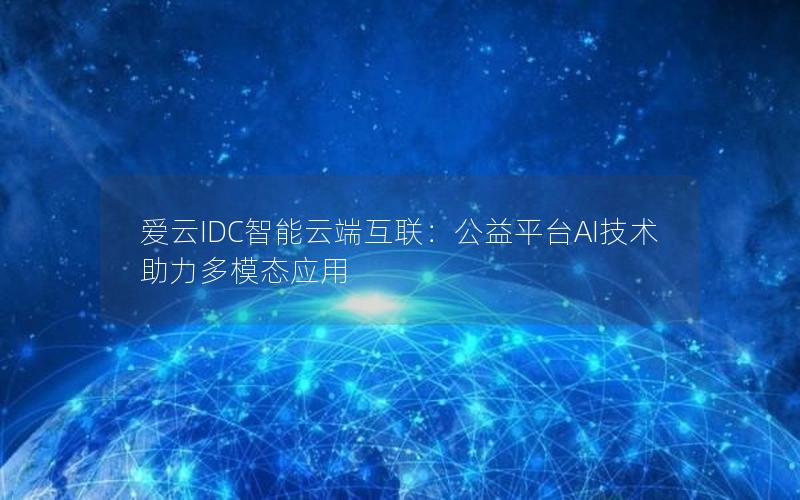 爱云IDC智能云端互联：公益平台AI技术助力多模态应用