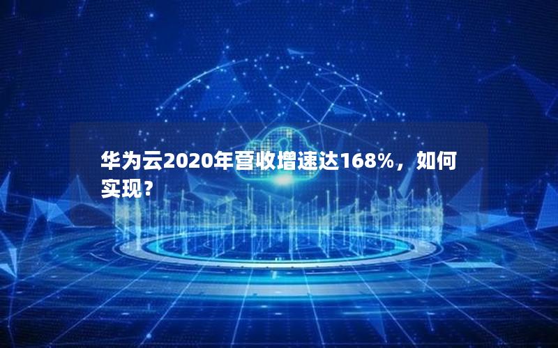 华为云2020年营收增速达168%，如何实现？