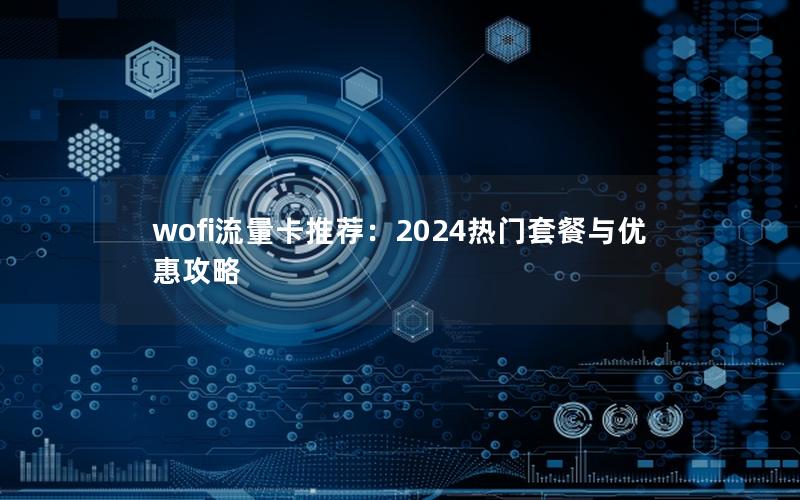 wofi流量卡推荐：2024热门套餐与优惠攻略