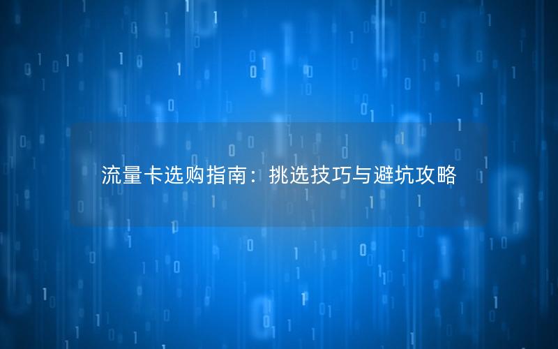 流量卡选购指南：挑选技巧与避坑攻略