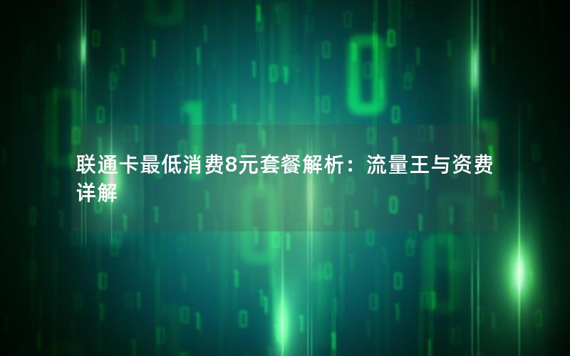 联通卡最低消费8元套餐解析：流量王与资费详解