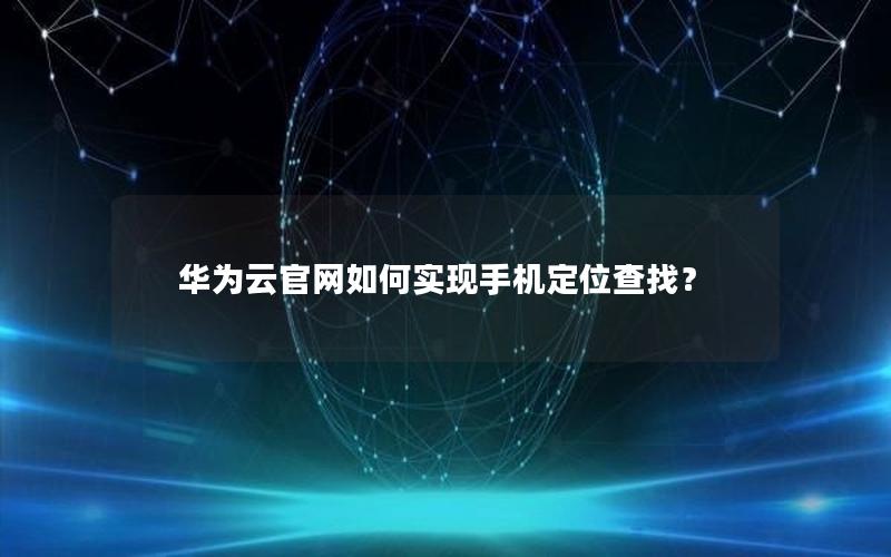 华为云官网如何实现手机定位查找？