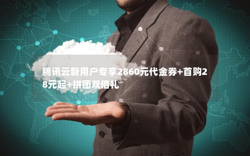 腾讯云新用户专享2860元代金券+首购28元起+拼团双倍礼