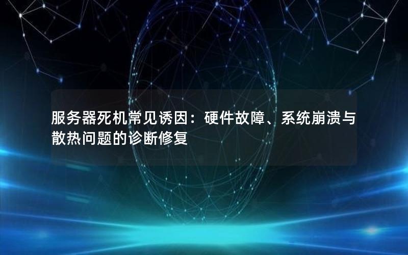 服务器死机常见诱因：硬件故障、系统崩溃与散热问题的诊断修复