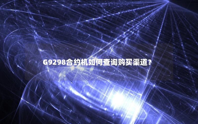 G9298合约机如何查询购买渠道？