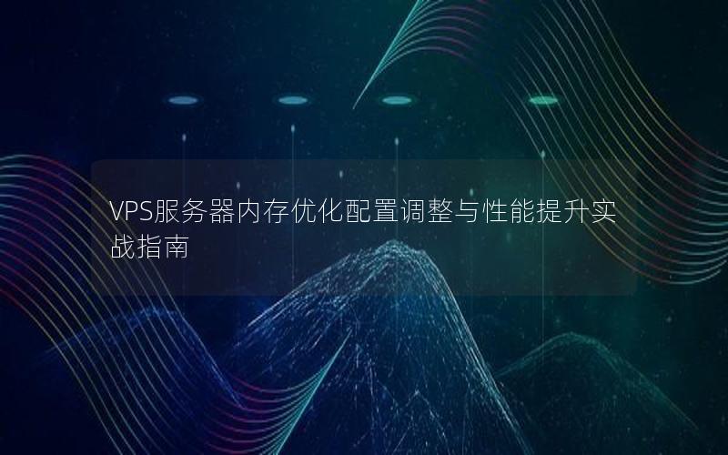 VPS服务器内存优化配置调整与性能提升实战指南