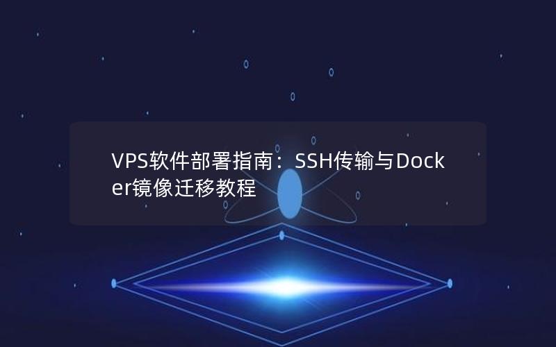 VPS软件部署指南：SSH传输与Docker镜像迁移教程