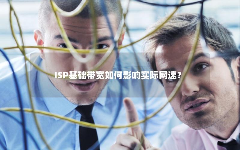 ISP基础带宽如何影响实际网速？