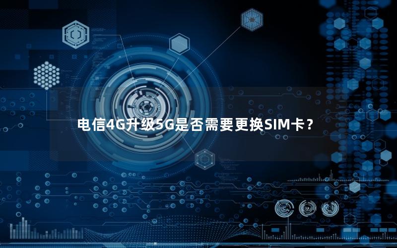 电信4G升级5G是否需要更换SIM卡？