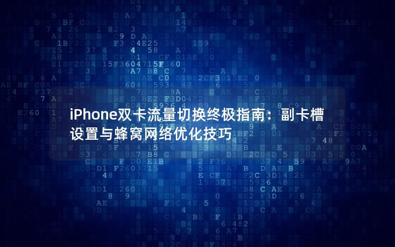 iPhone双卡流量切换终极指南：副卡槽设置与蜂窝网络优化技巧