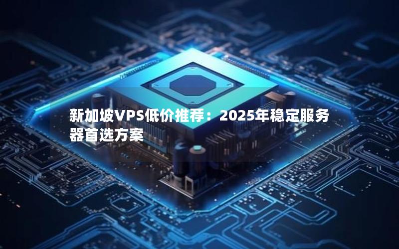 新加坡VPS低价推荐：2025年稳定服务器首选方案