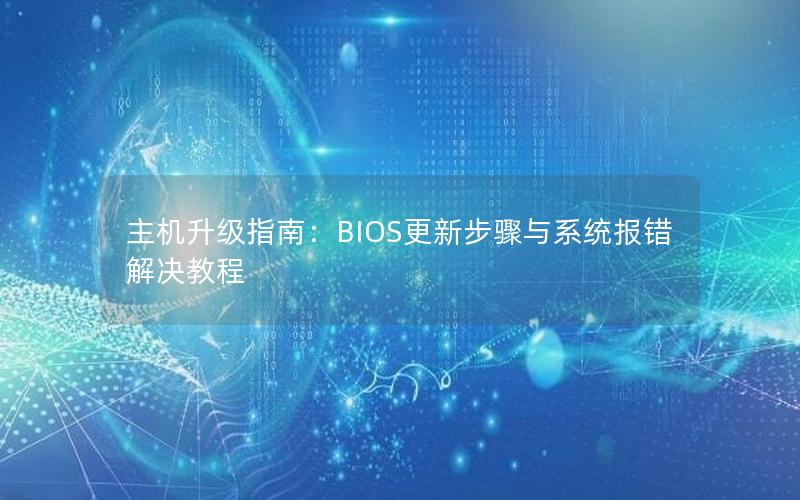 主机升级指南：BIOS更新步骤与系统报错解决教程