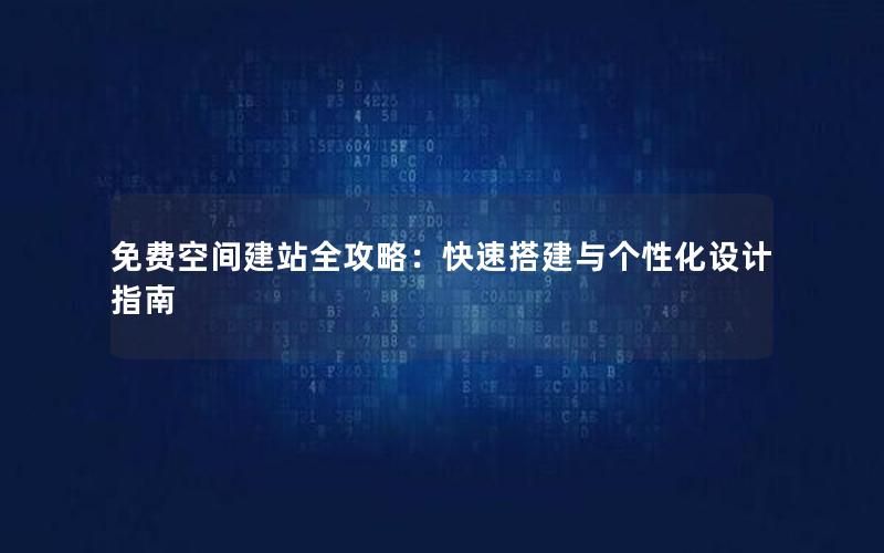 免费空间建站全攻略：快速搭建与个性化设计指南