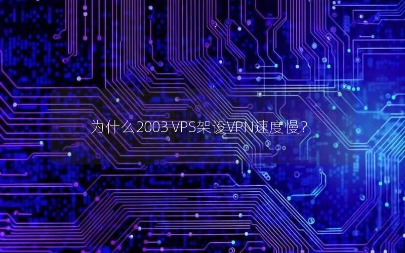 为什么2003 VPS架设VPN速度慢？