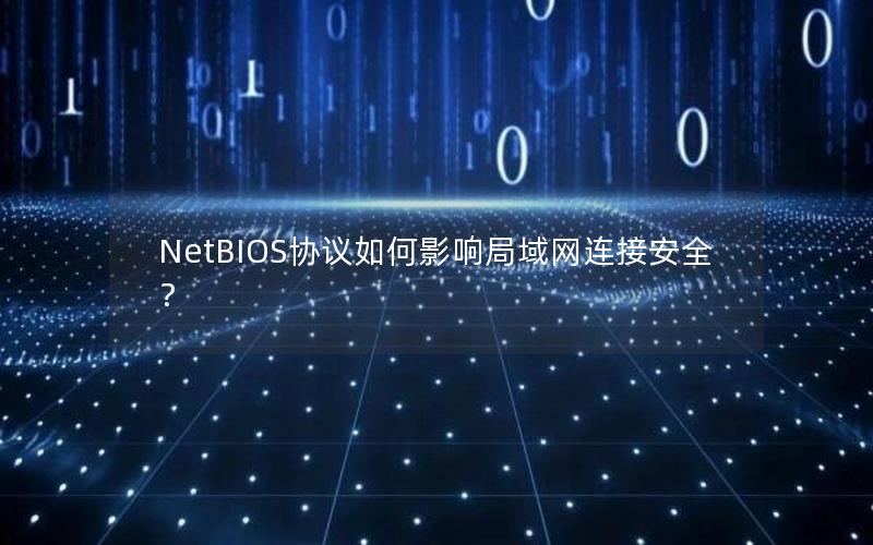 NetBIOS协议如何影响局域网连接安全？