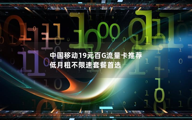 中国移动19元百G流量卡推荐  低月租不限速套餐首选