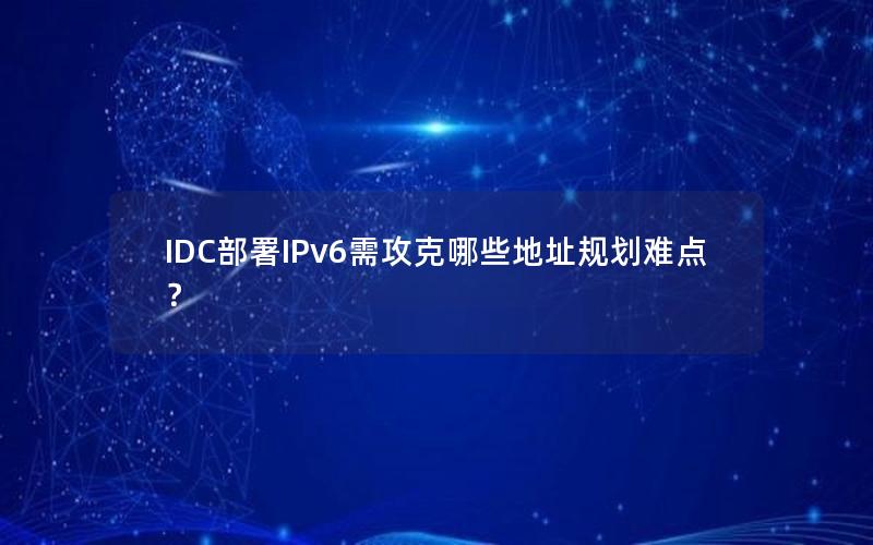 IDC部署IPv6需攻克哪些地址规划难点？