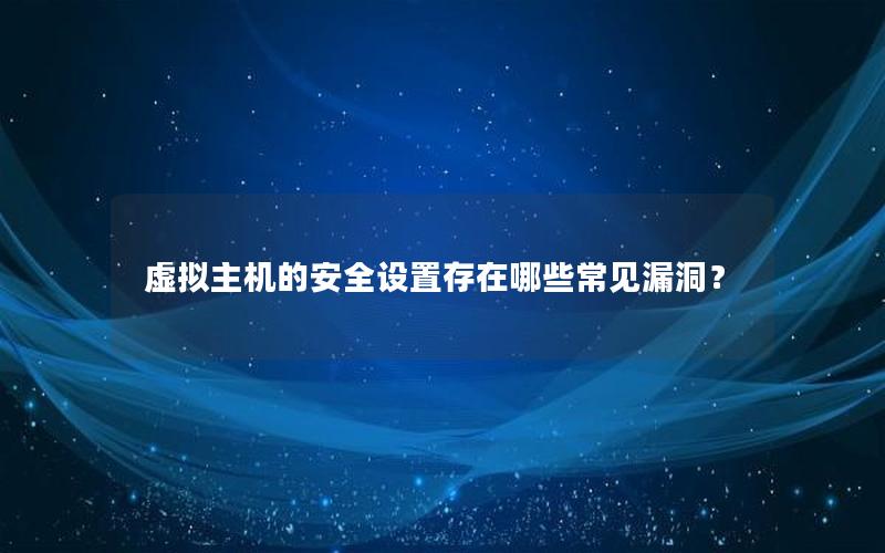 虚拟主机的安全设置存在哪些常见漏洞？