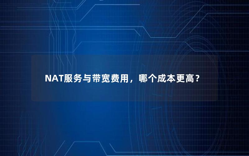 NAT服务与带宽费用，哪个成本更高？