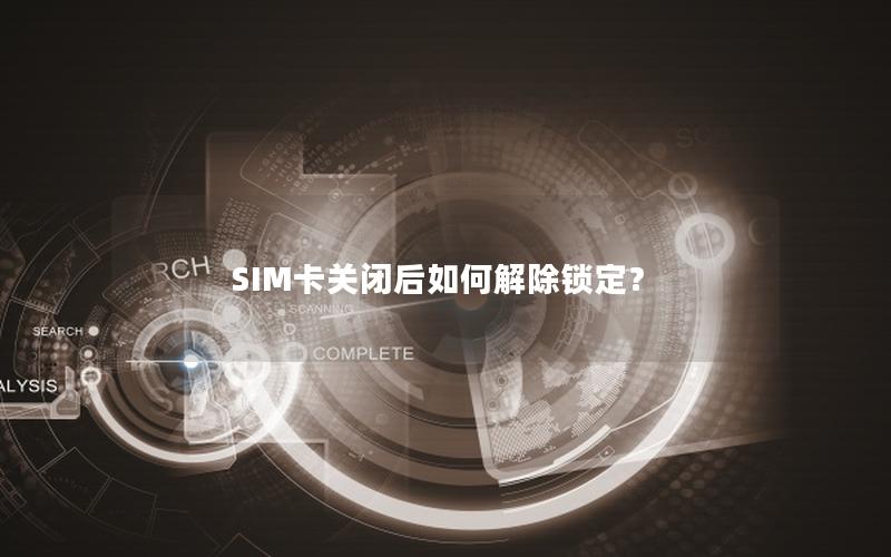 SIM卡关闭后如何解除锁定？