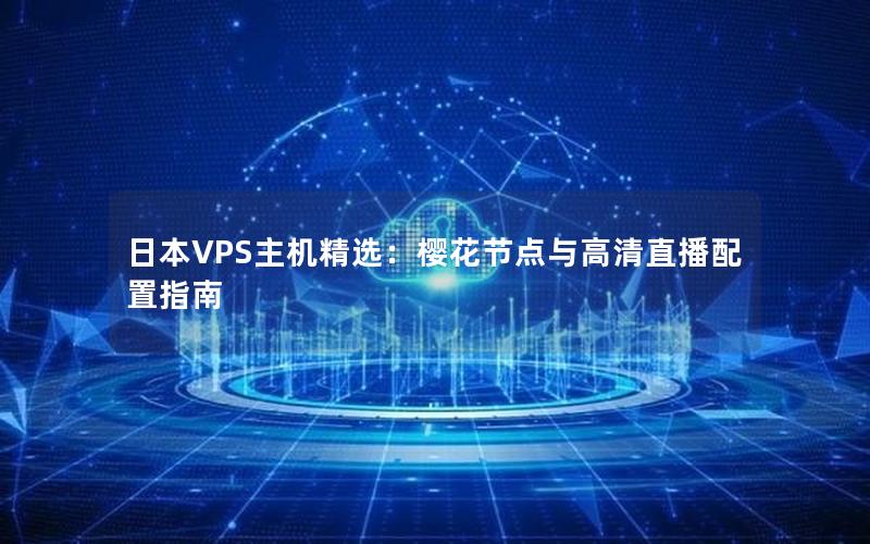 日本VPS主机精选：樱花节点与高清直播配置指南