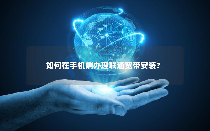 如何在手机端办理联通宽带安装？