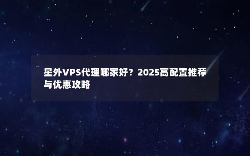 星外VPS代理哪家好？2025高配置推荐与优惠攻略